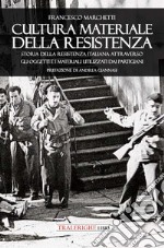 Cultura materiale della Resistenza. Storia della Resistenza Italiana attraverso gli oggetti e i materiali utilizzati dai partigiani libro