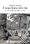 Il lungo fiume della vita. Genti e comunità garfagnine nel 1700 libro di Campoli Andrea