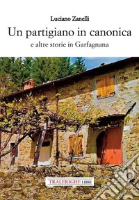 Un partigiano in canonica e altre storie in Garfagnana libro