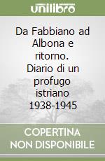 Da Fabbiano ad Albona e ritorno. Diario di un profugo istriano 1938-1945