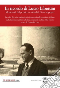 In ricordo di Lucio Libertini. Modernità del pensiero e attualità di un impegno. Raccolta dei principali articoli e interventi sulle questioni siciliane, dall'abusivismo edilizio all'attraversamento stabile dello Stretto libro