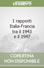 I rapporti Italia-Francia tra il 1943 e il 1947 libro