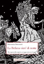 La Befana vien' di notte. Alla scoperta delle origini di un viaggio attraverso il tempo libro