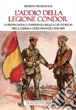 L'addio della Legione Condor. La propaganda e l'esperienza bellica dei tedeschi nella guerra civile spagnola 1936-1939 libro