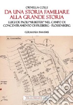 Da una storia familiare alla grande storia. Luigi De Paoli «Arbeiter» nel campo di concentramento di Freiberg-Flossenbürg. Germania 1944-1945 libro