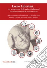 Lucio Libertini... Un protagonista della sinistra italiana nel centesimo anniversario della nascita. Atti del convegno svoltosi a Pistoia il 2 dicembre 2022