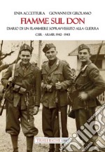 Fiamme sul Don. Diario di flammiere sopravvissuto alla guerra. CSIR-ARMIR 1942-1943