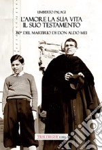 L'amore e la sua vita, il suo testamento. 80° del martirio di don Aldo Mei libro