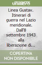 Linea Gustav. Itinerari di guerra nel Lazio meridionale. Dall'8 settembre 1943 alla liberazione di Roma del 4 giugno 1944 libro