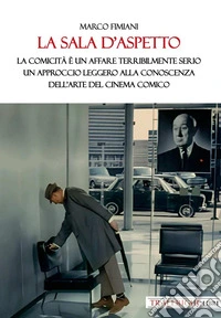 La sala d'aspetto. La comicità è un affare terribilmente serio. Un approccio leggero alla conoscenza dell'arte del cinema comico libro