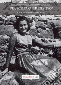 Per scelta o per destino? Il racconto della mia vita libro
