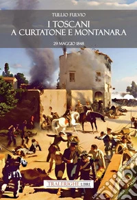 I toscani a Curtatone e Montanara 29 maggio 1848 libro