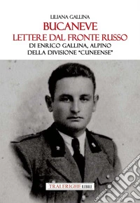 Bucaneve. Lettere dal fronte russo Di Enrico Gallina, alpino della divisione «Cuneense» libro