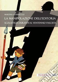 La manipolazione dell'editoria scolastica durante il Ventennio fascista libro