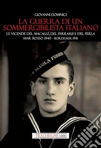 La guerra di un sommergibilista italiano. Le vicende del Macallè, del Ferraris e del Perla. Mar Rosso 1940 - Bordeaux 1941 libro