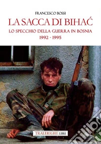 La sacca di Bihac. Lo specchio della guerra in Bosnia 1992-1995 libro