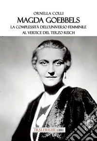 Magda Goebbels. La complessità dell'universo femminile al vertice del Terzo Reich libro