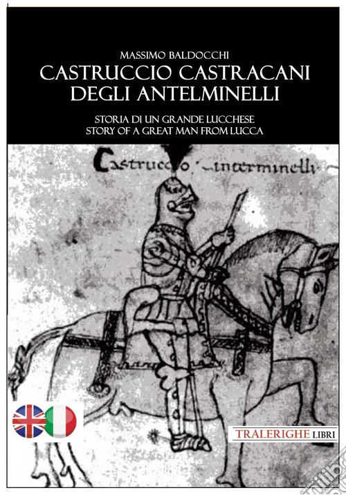Castruccio Castracani degli Antelminelli. Storia di un grande lucchese. Story of a great man from Lucca. Ediz. bilingue