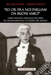 «Ed ora fra noi parliam da buoni amici». Guido Malfatti, orgoglio lucchese. Grande baritono cittadino del mondo libro