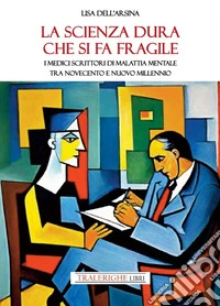 La scienza dura che si fa fragile. I medici scrittori di malattia mentale tra Novecento e nuovo Millennio libro