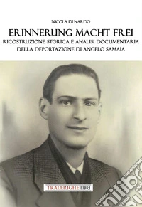Erinnerung macht frei. Ricostruzione storica e analisi documentaria della deportazione di Angelo Samaia libro