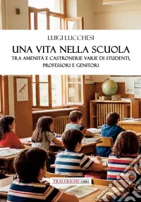 Una vita nella scuola. Tra amenità e castronerie varie di studenti, professori e genitori libro
