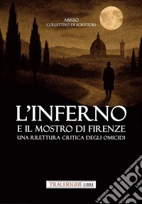 L'inferno e il mostro di Firenze. Una rilettura critica degli omicidi libro