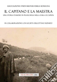 Il capitano e la maestra. Una storia d'amore in franchigia nella Zara occupata libro