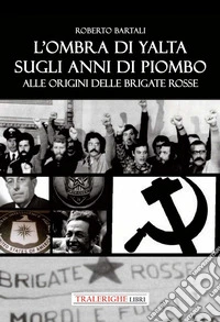 L'ombra di Yalta sugli anni di piombo. Alle origini delle Brigate Rosse libro