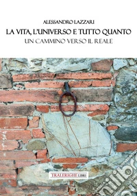 La vita, l'universo e tutto quanto. Un cammino verso il reale libro