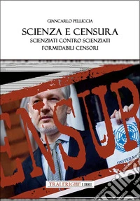 Scienza e censura. Scienziati contro scienziati, formidabili censori libro