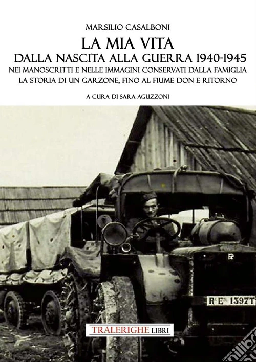 La mia vita dalla nascita alla fine della guerra '40-'45. Nei manoscritti e nelle immagini conservati dalla famiglia la storia di un garzone, fino al fiume Don e ritorno