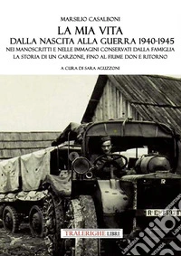 La mia vita dalla nascita alla fine della guerra '40-'45. Nei manoscritti e nelle immagini conservati dalla famiglia la storia di un garzone, fino al fiume Don e ritorno libro