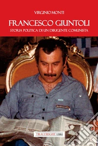 Francesco Giuntoli. Storia politica di un dirigente comunista