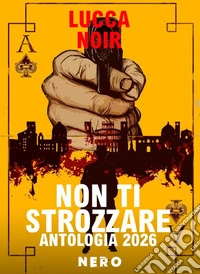 Non ti strozzare. Antologia Lucca Noir 2026 libro