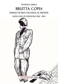 Brutta copia. Diario di una vacanza al fronte. Sicilia sud occidentale 1942-1943