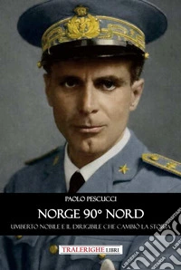 Norge 90° nord. Umberto Nobile e il dirigibile che cambiò la storia