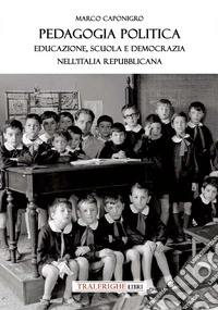 Pedagogia politica. Educazione, scuola e democrazia nell'Italia repubblicana libro