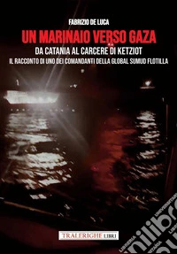 Un marinaio verso Gaza. Da Catania al carcere di Ketziot. Il racconto di uno dei comandanti della Global Sumud Flotilla libro