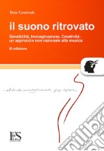 Il suono ritrovato. Sensibilità, immaginazione, creatività. Un approccio non razionale alla musica libro