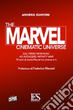The Marvel cinematic universe. Dal primo «Iron Man» ad «Avengers: infinity war». 10 anni di storia Marvel fra cinema e tv
