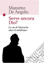 Serve ancora Dio? La via di Nietzsche oltre il nichilismo libro