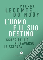 L'uomo e il suo destino. Scoprire Dio attraverso la scienza