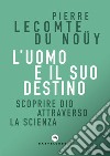 L'uomo e il suo destino. Scoprire Dio attraverso la scienza libro di Lecomte du Noüy Pierre