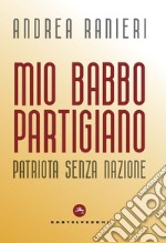 Mio babbo partigiano. Patriota senza nazione libro