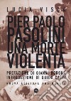 Pier Paolo Pasolini. Una morte violenta. Nuova ediz. libro di Visca Lucia