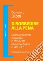 Disobbedire alla pena. Studio su resistenza e ingiustizia in riferimento a Francisco Suárez (1548-1617) libro