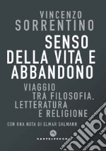 Senso della vita e abbandono. Viaggio tra filosofia, letteratura e religione libro