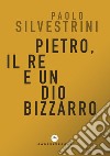 Pietro, il Re e un Dio bizzarro libro di Silvestrini Paolo