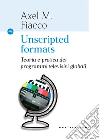 Unscripted formats. Teoria e pratica dei programmi televisivi globali